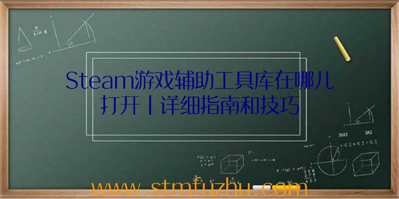 Steam游戏辅助工具库在哪儿打开|详细指南和技巧